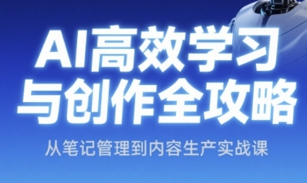 AI高效学习与创作全攻略，从笔记管理到内容生产实战课-水水网赚