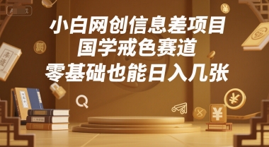 小白网创信息差项目，国学戒色赛道，零基础也能日入几张-水水网赚