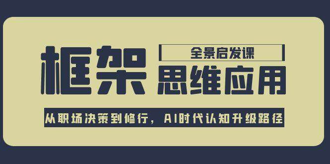 框架思维应用全景课，从职场决策到修行，AI时代认知升级路径-水水网赚