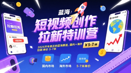 短视频创作拉新特训营，2025开年真正的蓝海赛道，国内+海外，拉新单价5-7米-水水网赚