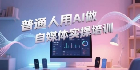 普通人用AI做自媒体实操培训，普通人一个人用ai做自媒体，视频制作、短视频引流、直播带货，轻松入门-水水网赚