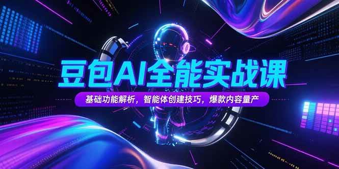 （15364期）豆包AI全能实战课，基础功能解析，智能体创建技巧，爆款内容量产-水水网赚