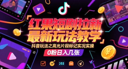 红果短剧拉新最新玩法教学，抖音玩法之高光片段标记实况实操，0粉日入几张-水水网赚